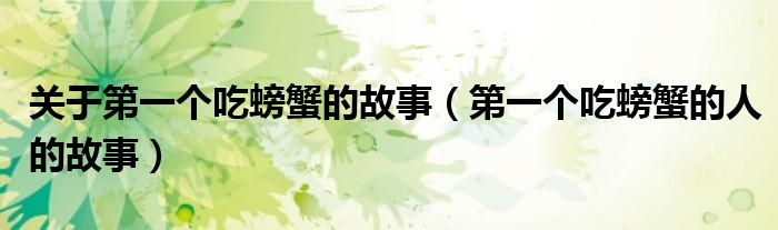 关于第一个吃螃蟹的故事(第一个吃螃蟹的人的故事)