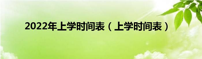2022年上学时间表(上学时间表)