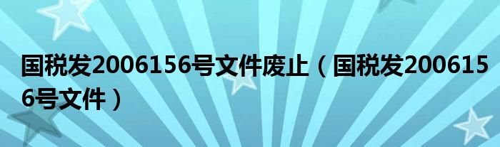 国税发2006156号文件废止(国税发2006156号文件)