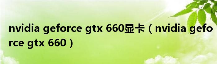 nvidia geforce gtx 660显卡(nvidia geforce gtx 660)
