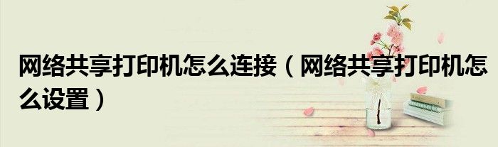 网络共享打印机怎么连接(网络共享打印机怎么设置)