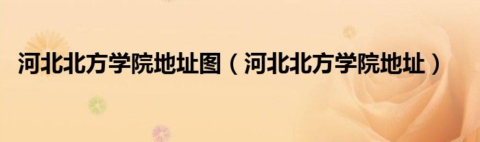 河北北方学院地址图(河北北方学院地址)