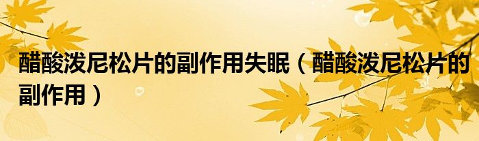 醋酸泼尼松片的副作用失眠(醋酸泼尼松片的副作用)