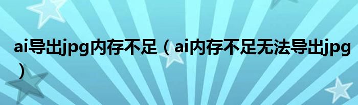 ai导出jpg内存不足(ai内存不足无法导出jpg)