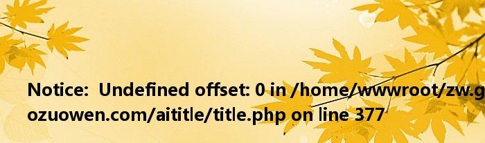 <br />
<b>Notice</b>: Undefined offset: 0 in <b>/home/wwwroot/zw.gozuowen.com/aititle/title.php</b> on line <b>377</b><br />