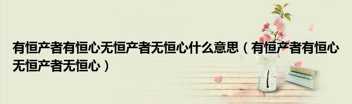 有恒产者有恒心无恒产者无恒心什么意思(有恒产者有恒心无恒产者无恒心)