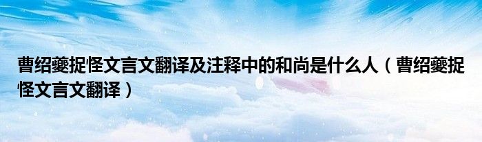 曹绍夔捉怪文言文翻译及注释中的和尚是什么人(曹绍夔捉怪文言文翻译)