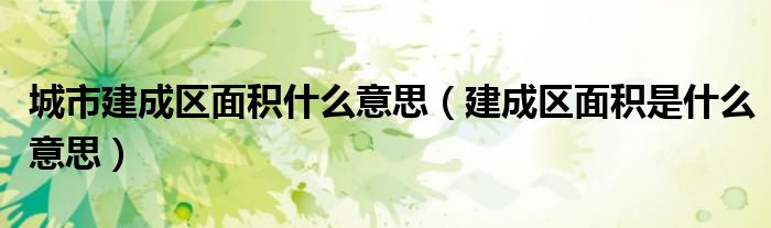 城市建成区面积什么意思(建成区面积是什么意思)