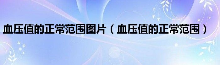 血压值的正常范围图片(血压值的正常范围)