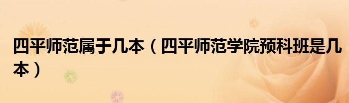 四平师范属于几本(四平师范学院预科班是几本)