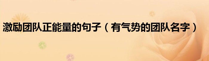 激励团队正能量的句子(有气势的团队名字)