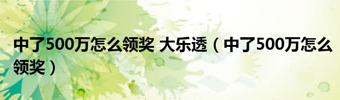 中了500万怎么领奖 大乐透(中了500万怎么领奖)