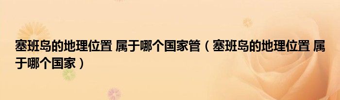 塞班岛的地理位置 属于哪个国家管(塞班岛的地理位置 属于哪个国家)