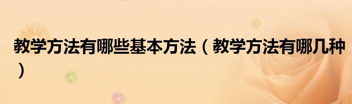 教学方法有哪些基本方法(教学方法有哪几种)
