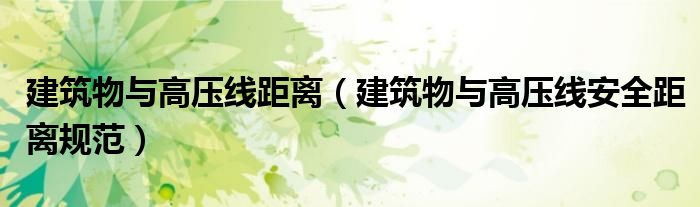 建筑物与高压线距离(建筑物与高压线安全距离规范)