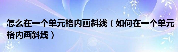 怎么在一个单元格内画斜线(如何在一个单元格内画斜线)