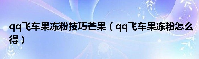 qq飞车果冻粉技巧芒果(qq飞车果冻粉怎么得)