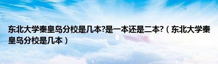 东北大学秦皇岛分校是几本?是一本还是二本?(东北大学秦皇岛分校是几本)