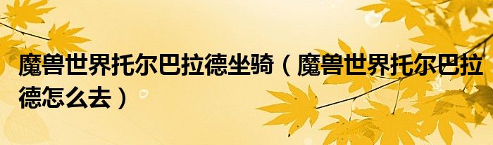 魔兽世界托尔巴拉德坐骑(魔兽世界托尔巴拉德怎么去)