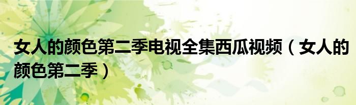 女人的颜色第二季电视全集西瓜视频(女人的颜色第二季)