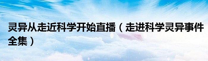 灵异从走近科学开始直播(走进科学灵异事件全集)