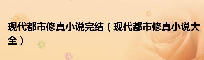 现代都市修真小说完结(现代都市修真小说大全)
