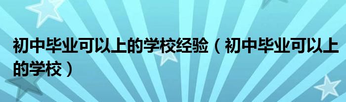 初中毕业可以上的学校经验(初中毕业可以上的学校)