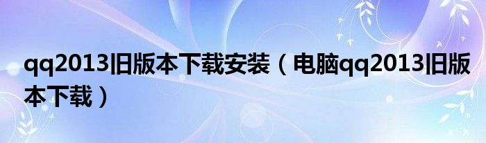 qq2013旧版本下载安装(电脑qq2013旧版本下载)