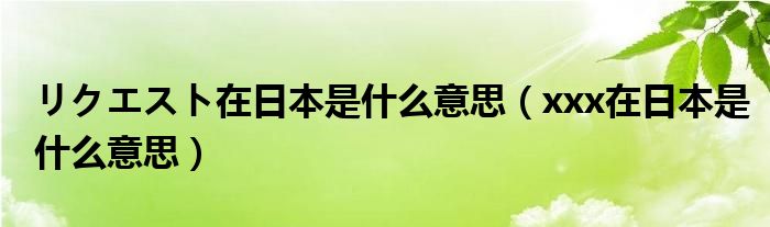 リクエスト在日本是什么意思(xxx在日本是什么意思)