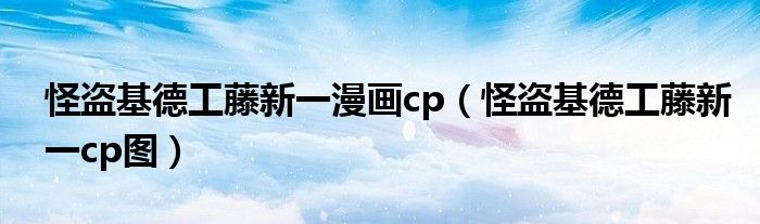 怪盗基德工藤新一漫画cp(怪盗基德工藤新一cp图)
