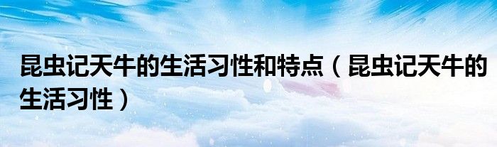 昆虫记天牛的生活习性和特点(昆虫记天牛的生活习性)