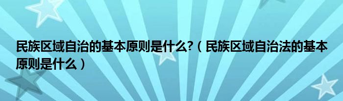 民族区域自治的基本原则是什么?（民族区域自治法的基本原则是什么）