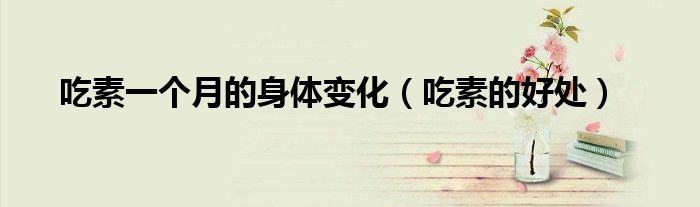 吃素一个月的身体变化(吃素的好处)