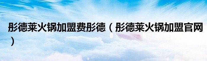 彤德莱火锅加盟费彤德(彤德莱火锅加盟官网)