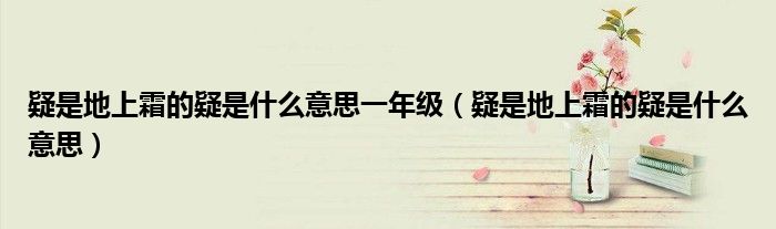 疑是地上霜的疑是什么意思一年级(疑是地上霜的疑是什么意思)