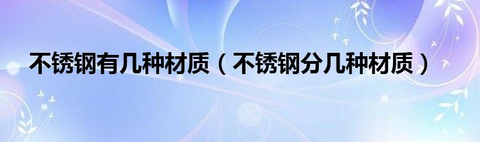 不锈钢有几种材质(不锈钢分几种材质)