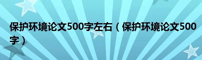 保护环境论文500字左右(保护环境论文500字)
