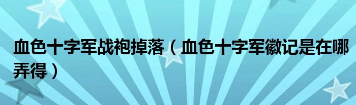 血色十字军战袍掉落(血色十字军徽记是在哪弄得)