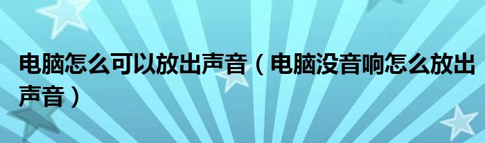 电脑怎么可以放出声音(电脑没音响怎么放出声音)