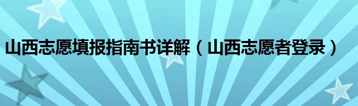 山西志愿填报指南书详解(山西志愿者登录)