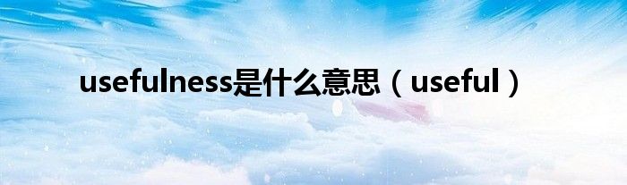 usefulness是什么意思(useful)