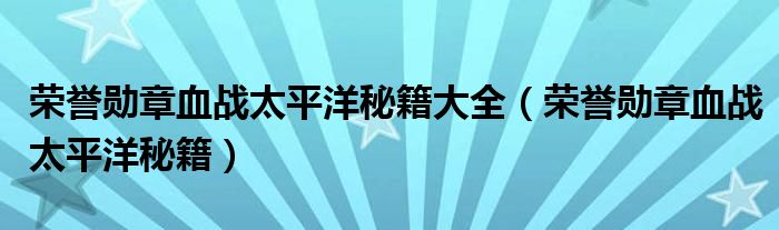 荣誉勋章血战太平洋秘籍大全(荣誉勋章血战太平洋秘籍)