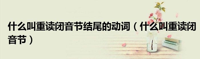 什么叫重读闭音节结尾的动词(什么叫重读闭音节)