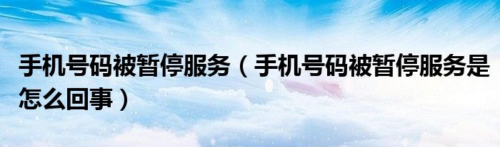 手机号码被暂停服务(手机号码被暂停服务是怎么回事)