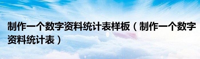 制作一个数字资料统计表样板(制作一个数字资料统计表)
