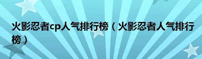 火影忍者cp人气排行榜(火影忍者人气排行榜)