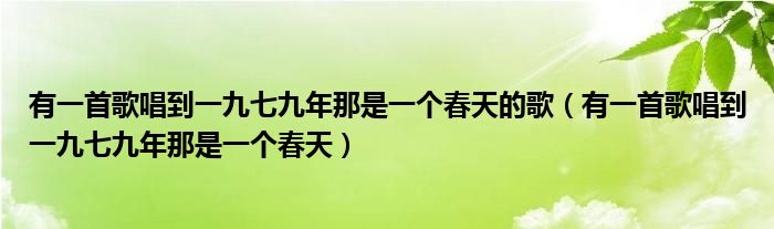 有一首歌唱到一九七九年那是一个春天的歌(有一首歌唱到一九七九年那是一个春天)