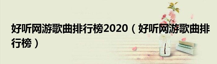 好听网游歌曲排行榜2020(好听网游歌曲排行榜)