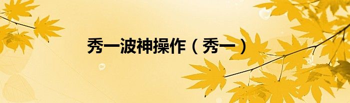 秀一波神操作(秀一)