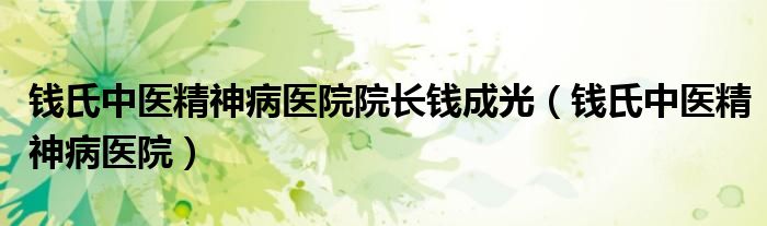 钱氏中医精神病医院院长钱成光(钱氏中医精神病医院)